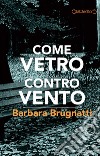 Come vetro contro vento libro di Brugnatti Barbara