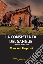 La consistenza del sangue. L'omicidio di Porta Lame libro