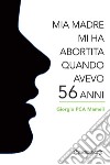 Mia madre mi ha abortita quando avevo 56 anni libro di Mameli Giorgio