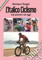 L'italico ciclismo. Dai pionieri ad oggi libro