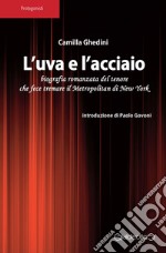 L'uva e l'acciaio. Biografia romanzata del tenore che fece tremare il Metropolitan di New York libro