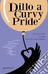 Dillo a Curvy Pride. Storie di vita libro