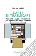 L'arte di traslocare. Curiosità e trucchi del mestiere per sopravvivere tra gli scatoloni libro