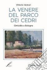 La Venere del parco dei cedri. Omicidio a Bologna libro