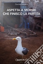 Aspetta a morire che finisco la partita libro