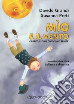 Mìo e il vento. Quando i sogni diventano realtà. Bambini sicuri tra bullismo e diversità libro