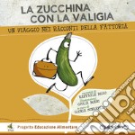 La zucchina con la valigia. Un viaggio nei racconti della fattoria. Ediz. illustrata