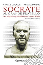 Socrate al Grande Fratello. Fatti, misfatti e segreti della casa più spiata d'Italia libro