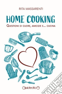 Home cooking. Questioni di cuore, amicizie e... cucina