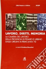 Lavoro, diritti, memoria. La Camera del lavoro della provincia di Pesaro e Urbiano dalle origini ai primi anni '70