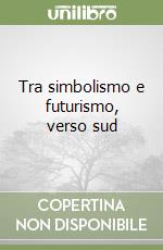 Tra simbolismo e futurismo, verso sud libro