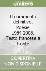 Il commento definitivo. Poesie 1984-2008. Testo francese a fronte libro