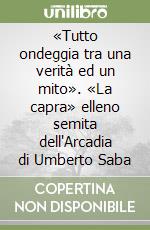 «Tutto ondeggia tra una verità ed un mito». «La capra» elleno semita dell'Arcadia di Umberto Saba