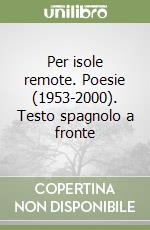 Per isole remote. Poesie (1953-2000). Testo spagnolo a fronte libro