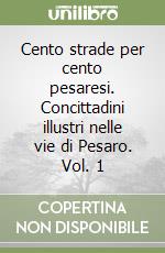 Cento strade per cento pesaresi. Concittadini illustri nelle vie di Pesaro. Vol. 1 libro