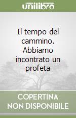 Il tempo del cammino. Abbiamo incontrato un profeta