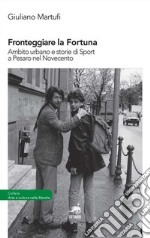 Fronteggiare la fortuna. Ambito urbano e storie di sport a Pesaro nel Novecento libro