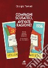 Compagni scusateci, avevate ragione! Ricordi. Appunti. Documenti. Riflessioni. Un patchwork sul '56 pesarese libro di Tornati Giorgio