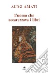 L'uomo che accarezzava i libri libro