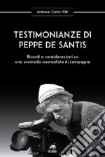 Testimonianze di Peppe De Santis. Ricordi e considerazioni su uno scomodo neorealista di campagna. Nuova ediz. libro