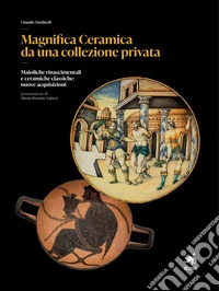 Magnifica ceramica da una collezione privata. Maioliche rinascimentali e ceramiche classiche: nuove acquisizioni. Nuova ediz. libro
