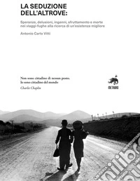 La seduzione dell'altrove. Speranze, delusioni, inganni, sfruttamento e morte nei viaggi-fughe alla ricerca di un'esistenza migliore libro