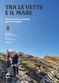 Tra le vette e il mare. Mezzo secolo di passione per la montagna libro