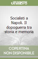 Socialisti a Napoli. Il dopoguerra tra storia e memoria libro