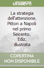 La strategia dell'attenzione. Pittori a Napoli nel primo Seicento. Ediz. illustrata libro