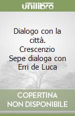 Dialogo con la città. Crescenzio Sepe dialoga con Erri de Luca libro