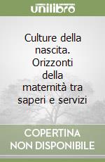 Culture della nascita. Orizzonti della maternità tra saperi e servizi libro