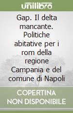 Gap. Il delta mancante. Politiche abitative per i rom della regione Campania e del comune di Napoli libro