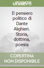 Il pensiero politico di Dante Alighieri. Storia dottrina poesia