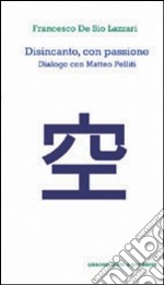 Disincanto con passione. Dialogo con Matteo Pelliti libro