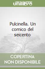 Pulcinella. Un comico del seicento libro