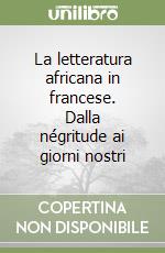 La letteratura africana in francese. Dalla négritude ai giorni nostri libro