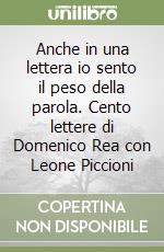 Anche in una lettera io sento il peso della parola. Cento lettere di Domenico Rea con Leone Piccioni libro