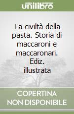 La civiltà della pasta. Storia di maccaroni e maccaronari. Ediz. illustrata libro