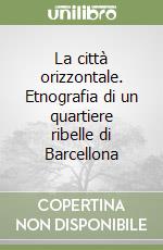 La città orizzontale. Etnografia di un quartiere ribelle di Barcellona