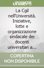 La Cgil nell'Università. Iniziative, lotte e organizzazione sindacale dei docenti universitari a Napoli libro