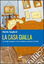 La casa gialla. Van Gogh, Gauguin: nove settimane turbolente ad Arles libro