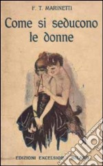 Come si seducono le donne (rist. anastatica 1916) libro