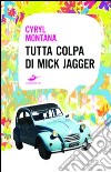 Tutta colpa di Mick Jagger libro di Montana Cyril