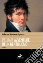 Pelham. Avventure di un gentiluomo libro