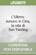 L'Ultimo eunuco in Cina, la vita di Sun Yaoting libro