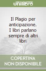 Il Plagio per anticipazione. I libri parlano sempre di altri libri libro