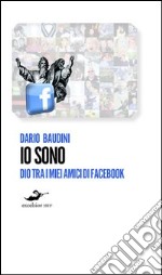 Io sono. Dio tra i miei amici di Facebook libro