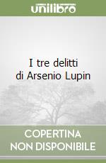 I tre delitti di Arsenio Lupin libro