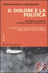 Il dolore e la politica. Accanimento terapeutico, testamento biologico, libertà di cura