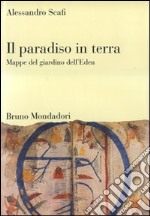 Il paradiso in terra. Mappe del giardino dell'Eden. Ediz. illustrata